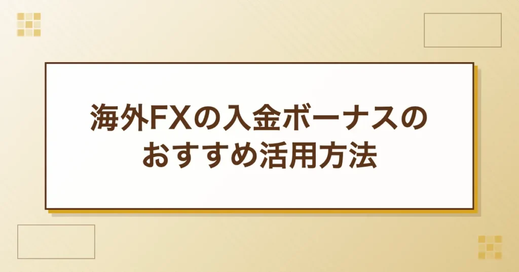 海外FXの入金ボーナスのおすすめ活用方法